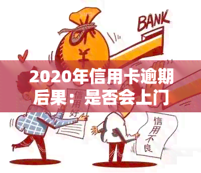 2020年信用卡逾期后果：是否会上门？如何应对？