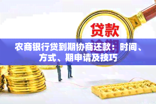 农商银行贷到期协商还款：时间、方式、期申请及技巧