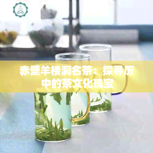 赤壁羊楼洞名茶：探寻历中的茶文化瑰宝