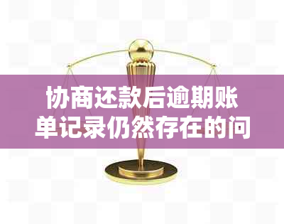 协商还款后逾期账单记录仍然存在的问题及解决方案