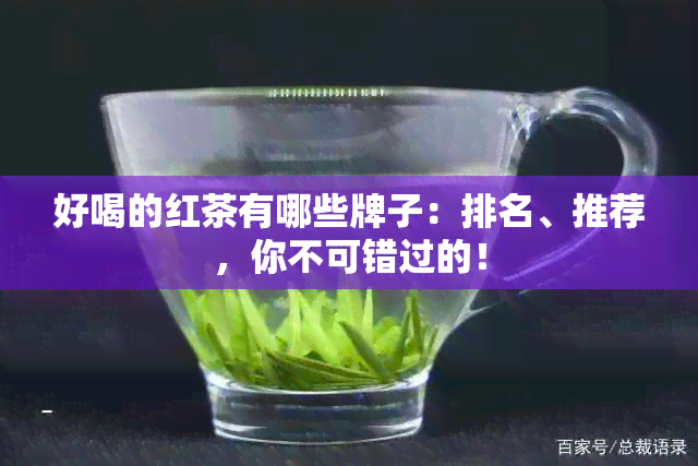 好喝的红茶有哪些牌子：排名、推荐，你不可错过的！