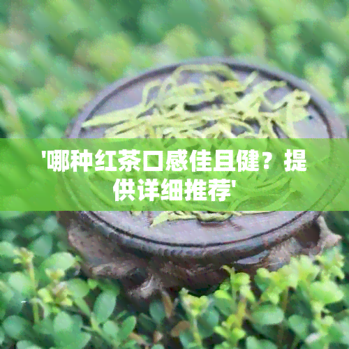 '哪种红茶口感佳且健？提供详细推荐'