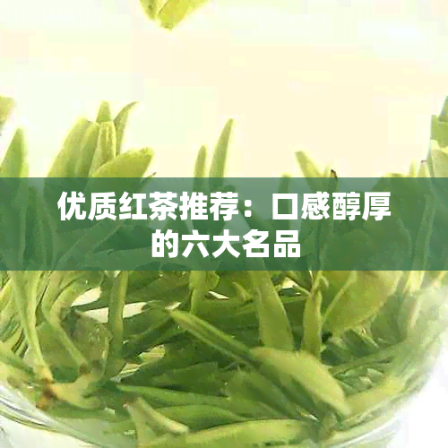 优质红茶推荐：口感醇厚的六大名品