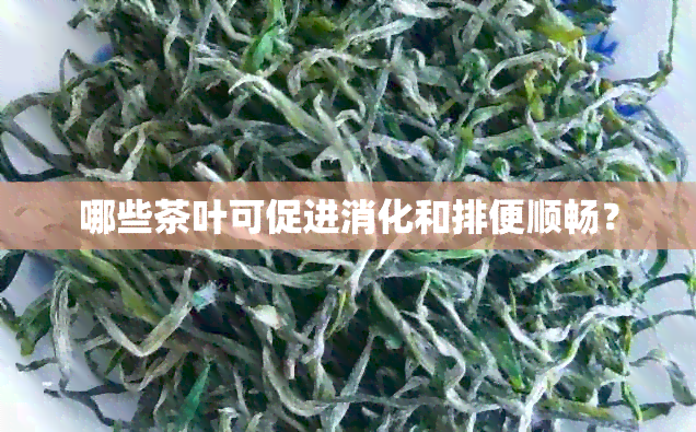 哪些茶叶可促进消化和排便顺畅？