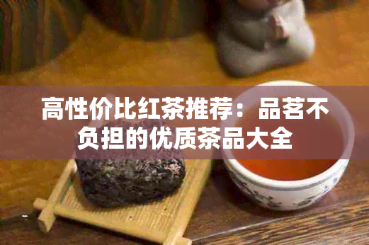 高性价比红茶推荐：品茗不负担的优质茶品大全