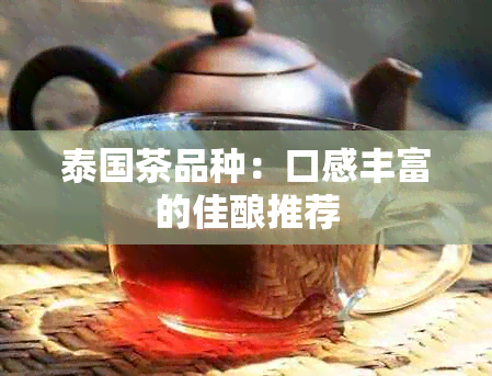 泰国茶品种：口感丰富的佳酿推荐