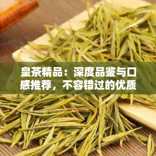 皇茶精品：深度品鉴与口感推荐，不容错过的优质茶叶