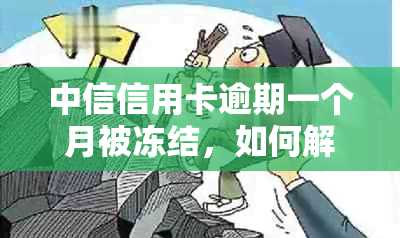 中信信用卡逾期一个月被冻结，如何解冻？了解详细处理步骤和应对策略！