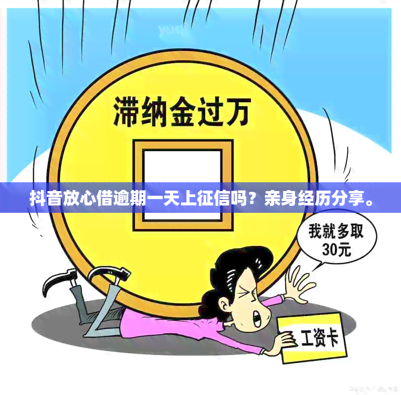 抖音放心借逾期一天上吗？亲身经历分享。