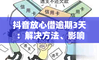 抖音放心借逾期3天：解决方法、影响与建议