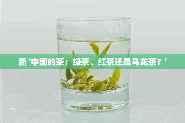 新 '中国的茶：绿茶、红茶还是乌龙茶？'