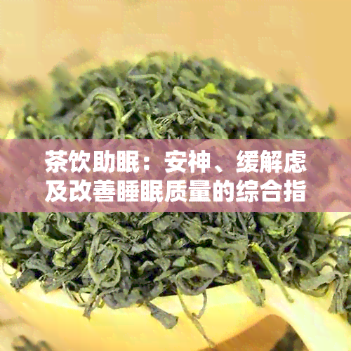 茶饮助眠：安神、缓解虑及改善睡眠质量的综合指南