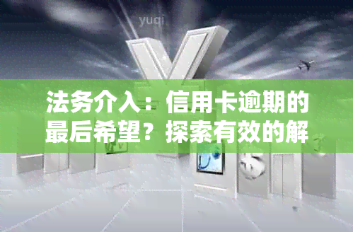 法务介入：信用卡逾期的最后希望？探索有效的解决方案