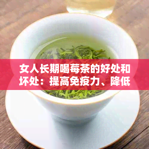 女人长期喝莓茶的好处和坏处：提高免疫力、降低血压，但过量可能导致腹泻。