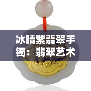 冰晴紫翡翠手镯：翡翠艺术与时尚的完美融合