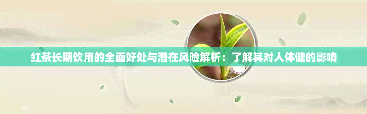 红茶长期饮用的全面好处与潜在风险解析：了解其对人体健的影响