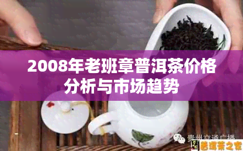 2008年老班章普洱茶价格分析与市场趋势