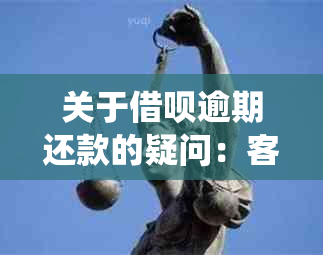 关于借呗逾期还款的疑问：客服电话期后，为何系统仍显示逾期？