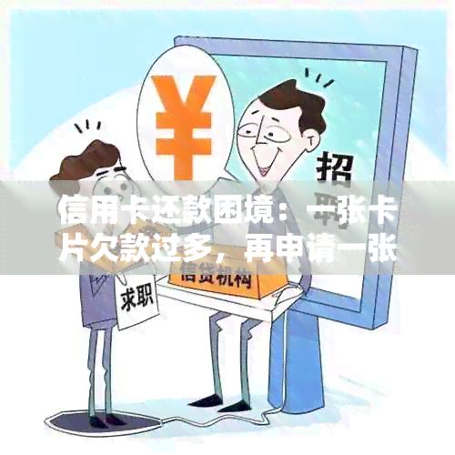 信用卡还款困境：一张卡片欠款过多，再申请一张新卡是否能解决还款问题？