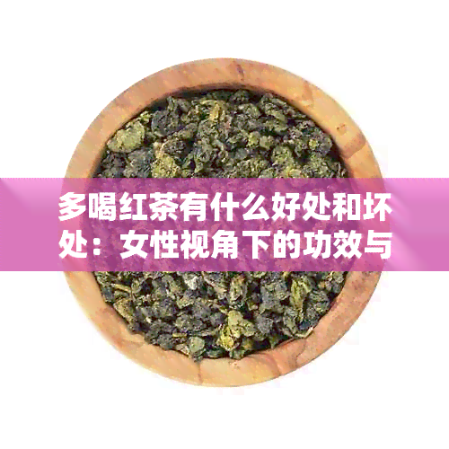 多喝红茶有什么好处和坏处：女性视角下的功效与作用