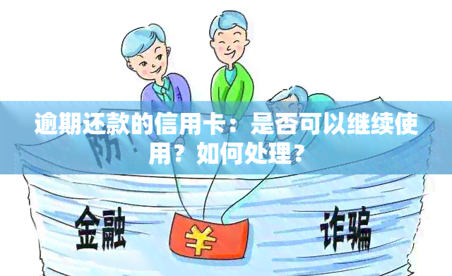 逾期还款的信用卡：是否可以继续使用？如何处理？