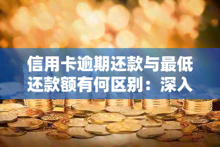 信用卡逾期还款与更低还款额有何区别：深入解析两种还款方式的异同