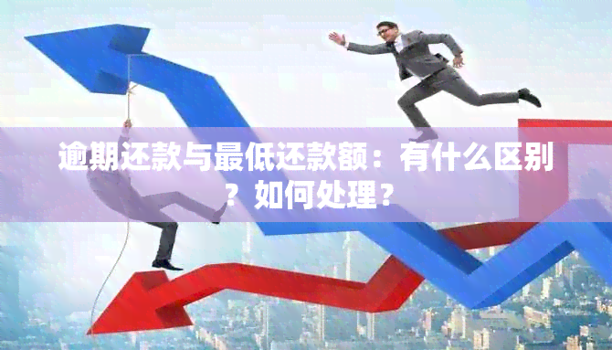 逾期还款与更低还款额：有什么区别？如何处理？