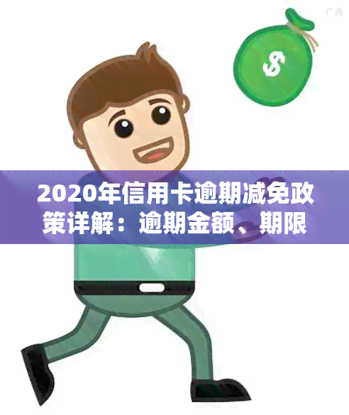 2020年信用卡逾期减免政策详解：逾期金额、期限、减免标准等一网打尽