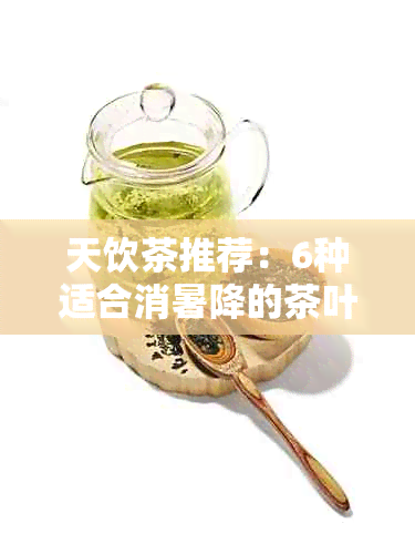 天饮茶推荐：6种适合消暑降的茶叶种类及其功效