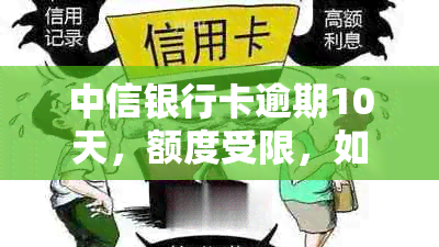 中信银行卡逾期10天，额度受限，如何解救？