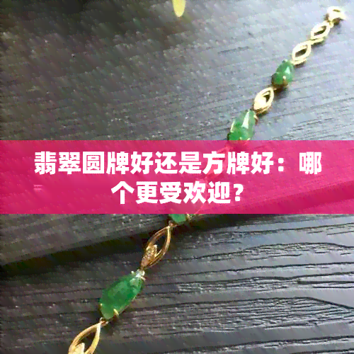 翡翠圆牌好还是方牌好：哪个更受欢迎？