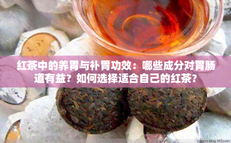 红茶中的养胃与补胃功效：哪些成分对胃肠道有益？如何选择适合自己的红茶？