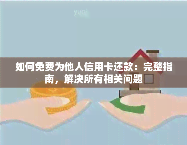 如何免费为他人信用卡还款：完整指南，解决所有相关问题