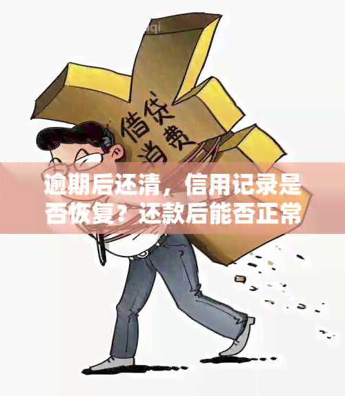 逾期后还清，信用记录是否恢复？还款后能否正常使用？