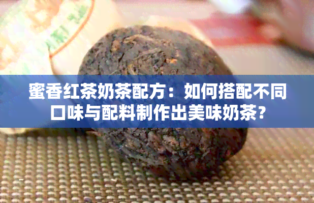 蜜香红茶奶茶配方：如何搭配不同口味与配料制作出美味奶茶？