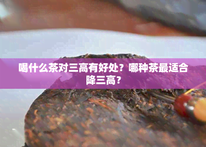 喝什么茶对三高有好处？哪种茶最适合降三高？