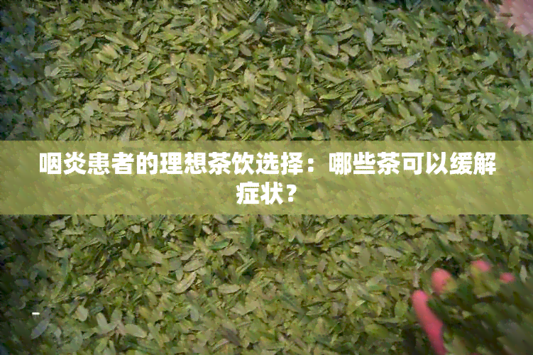 咽炎患者的理想茶饮选择：哪些茶可以缓解症状？