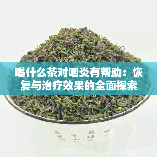 喝什么茶对咽炎有帮助：恢复与治疗效果的全面探索