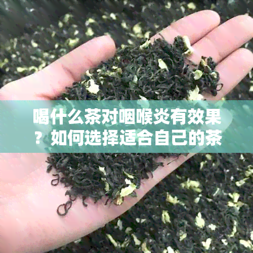 喝什么茶对咽喉炎有效果？如何选择适合自己的茶来缓解咽喉炎症状？