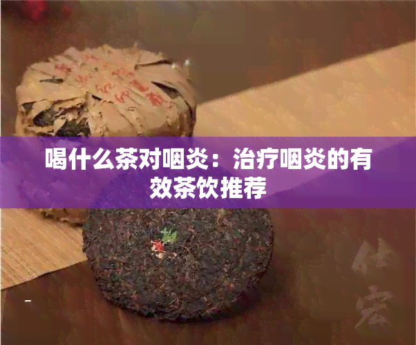 喝什么茶对咽炎：治疗咽炎的有效茶饮推荐