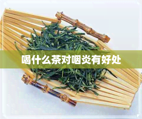 喝什么茶对咽炎有好处