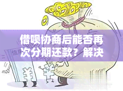 借呗协商后能否再次分期还款？解决您的疑虑与困惑