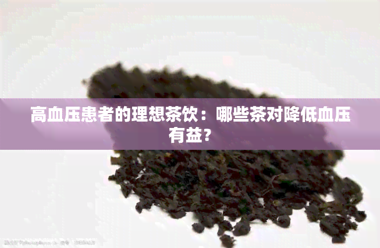 高血压患者的理想茶饮：哪些茶对降低血压有益？