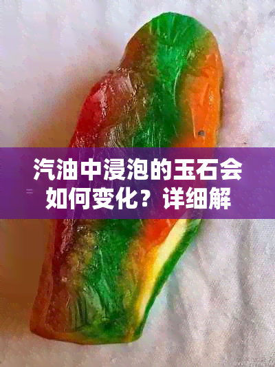 汽油中浸泡的玉石会如何变化？详细解析与影响因素