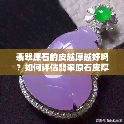 翡翠原石的皮越厚越好吗？如何评估翡翠原石皮厚程度？