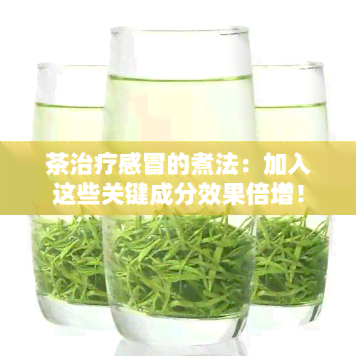 茶治疗感冒的煮法：加入这些关键成分效果倍增！