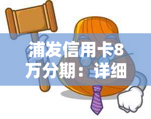 浦发信用卡8万分期：详细介绍、申请条件、利率及还款方式等全面解析