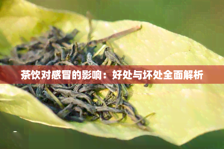 茶饮对感冒的影响：好处与坏处全面解析