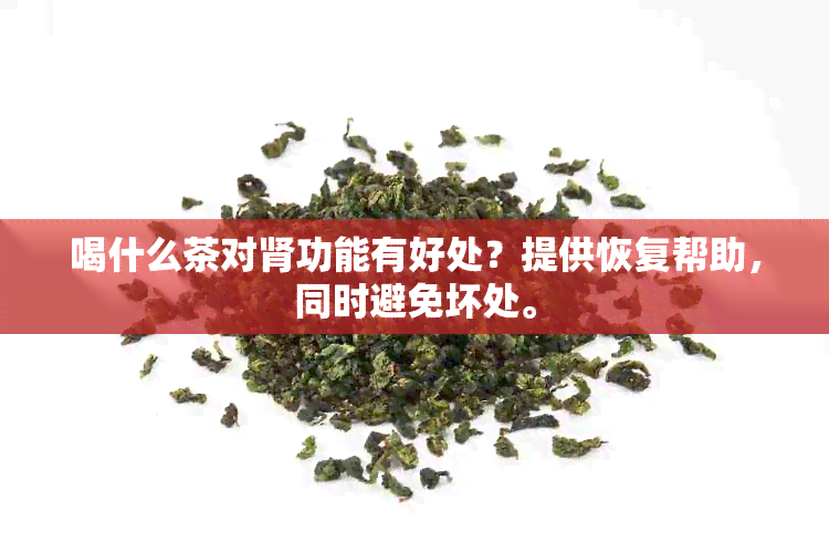 喝什么茶对肾功能有好处？提供恢复帮助，同时避免坏处。