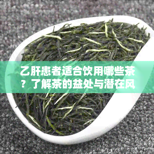 乙肝患者适合饮用哪些茶？了解茶的益处与潜在风险